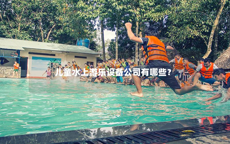 兒童水上游樂設備公司有哪些? 兒童水上游樂設備公司有哪些?
