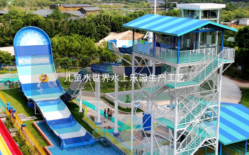 兒童水世界水上樂園生產(chǎn)工藝 兒童水世界水上樂園生產(chǎn)工藝