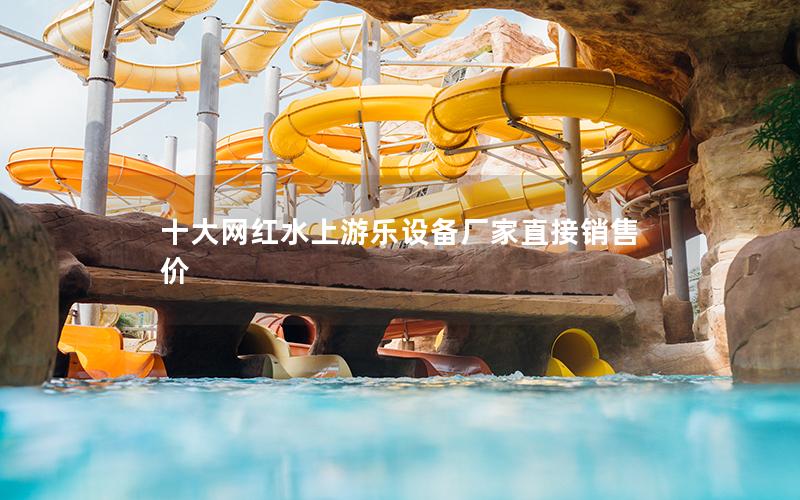 十大網(wǎng)紅水上游樂(lè)設(shè)備廠家直接銷(xiāo)售價(jià)