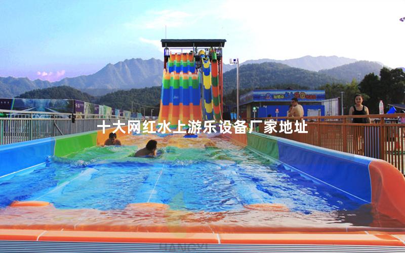 十大網(wǎng)紅水上游樂設(shè)備廠家地址 十大網(wǎng)紅水上游樂設(shè)備廠家地址