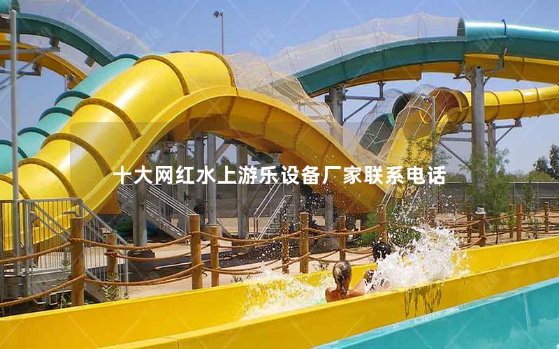 十大網紅水上游樂設備廠家聯系電話 十大網紅水上游樂設備廠家聯系電話