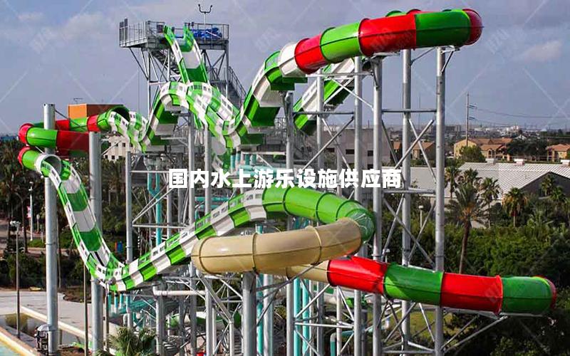國(guó)內(nèi)水上游樂(lè)設(shè)施供應(yīng)商 國(guó)內(nèi)水上游樂(lè)設(shè)施供應(yīng)商