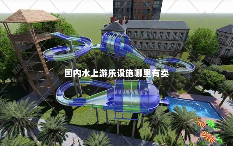國內水上游樂設施哪里有賣 國內水上游樂設施哪里有賣