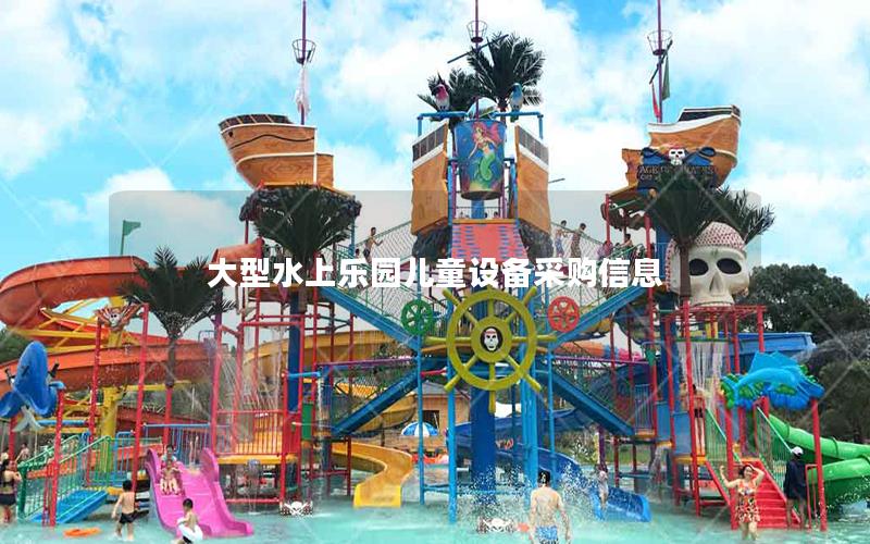 大型水上樂園兒童設(shè)備采購(gòu)信息