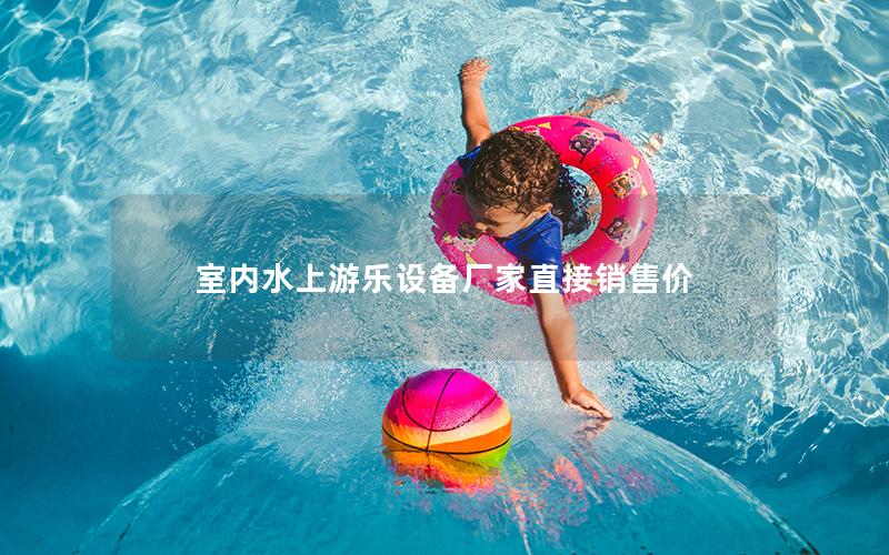 室內(nèi)水上游樂設備廠家直接銷售價