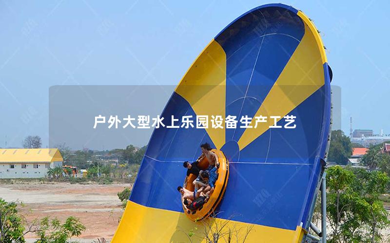 戶外大型水上樂(lè)園設(shè)備生產(chǎn)工藝