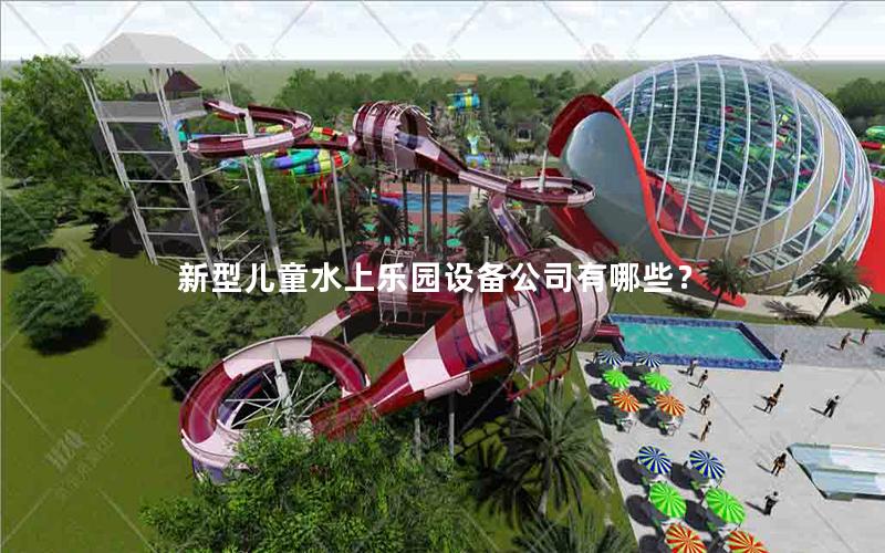 新型兒童水上樂園設(shè)備公司有哪些？