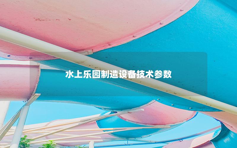 水上樂園制造設(shè)備技術(shù)參數(shù) 水上樂園制造設(shè)備技術(shù)參數(shù)