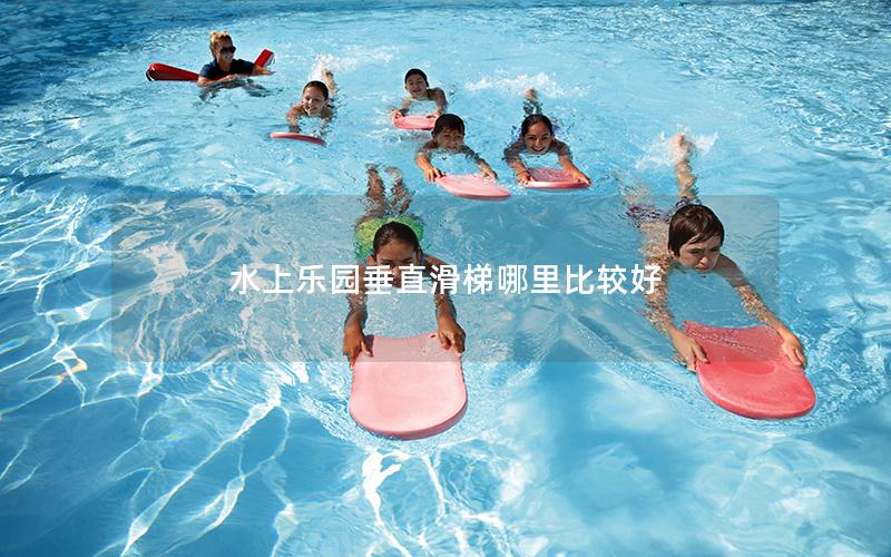 水上樂園垂直滑梯哪里比較好 水上樂園垂直滑梯哪里比較好