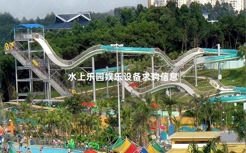 水上樂園娛樂設(shè)備求購(gòu)信息