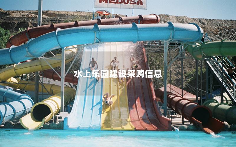 水上樂園建設采購信息 水上樂園建設采購信息