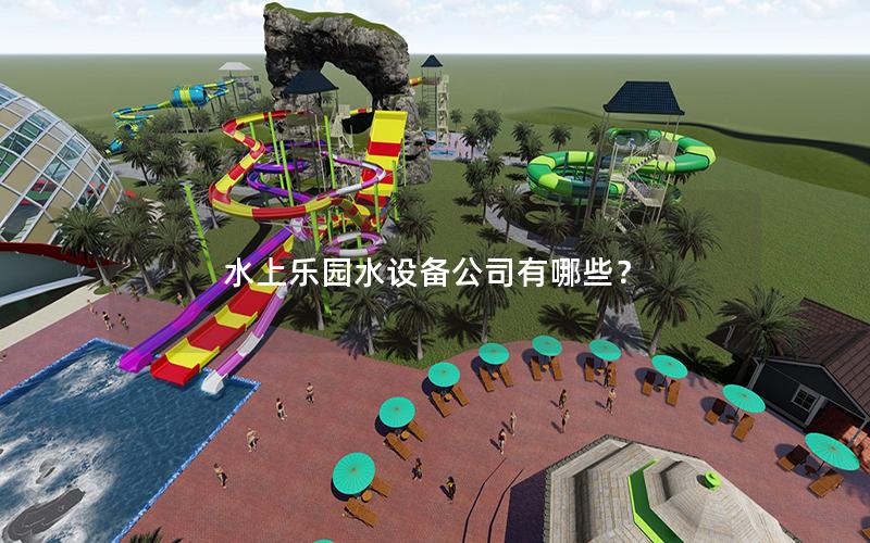 水上樂(lè)園水設(shè)備公司有哪些？