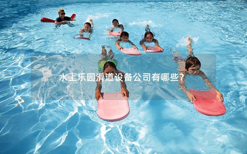 水上樂園滑道設(shè)備公司有哪些？