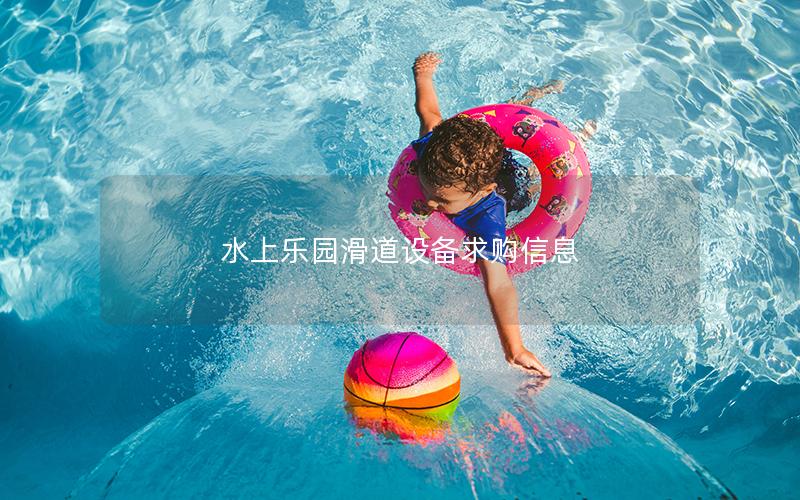 水上樂園滑道設備求購信息 水上樂園滑道設備求購信息