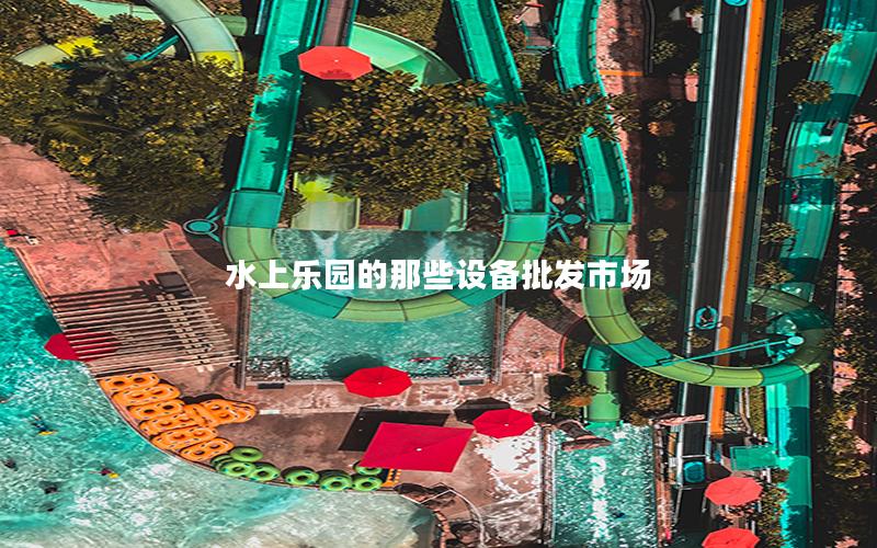 水上樂園的那些設備批發市場