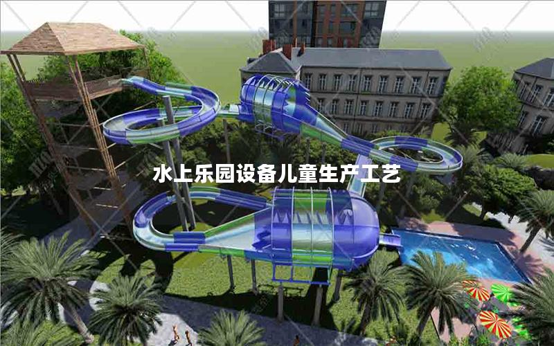 水上樂園設(shè)備兒童生產(chǎn)工藝 水上樂園設(shè)備兒童生產(chǎn)工藝