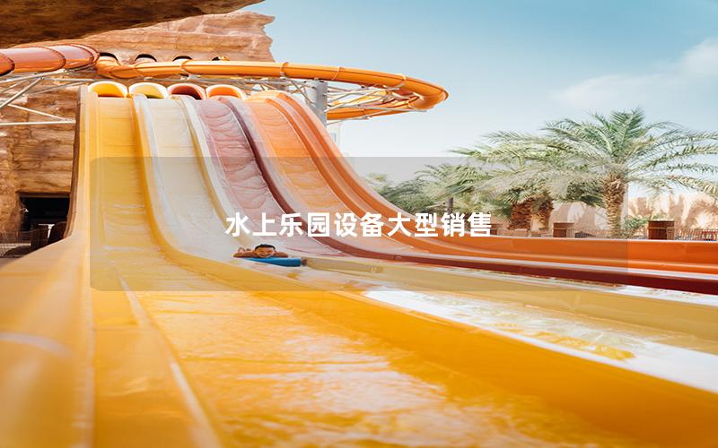 水上樂園設備大型銷售 水上樂園設備大型銷售