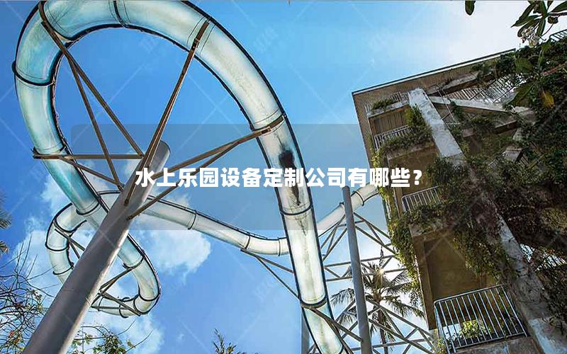 水上樂園設備定制公司有哪些？