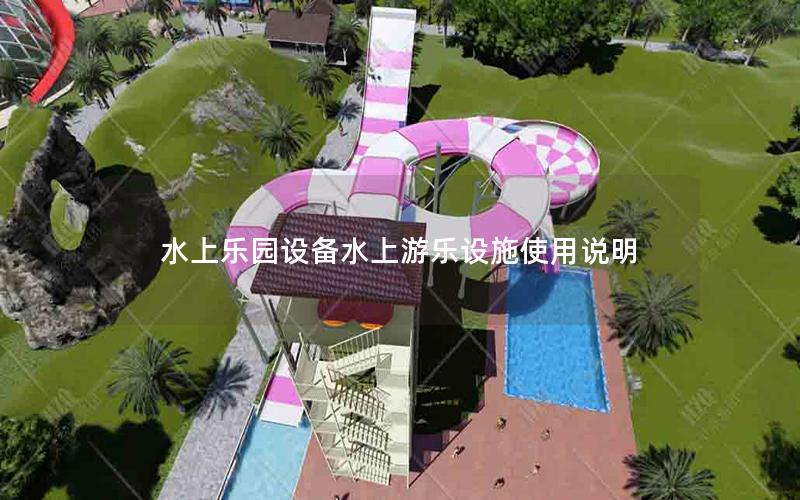 水上樂園設(shè)備水上游樂設(shè)施使用說明 水上樂園設(shè)備水上游樂設(shè)施使用說明