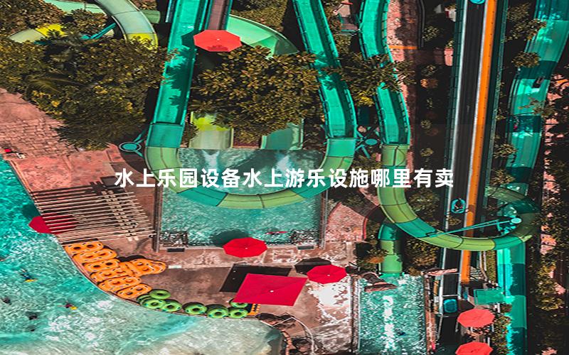 水上樂(lè)園設(shè)備水上游樂(lè)設(shè)施哪里有賣 水上樂(lè)園設(shè)備水上游樂(lè)設(shè)施哪里有賣