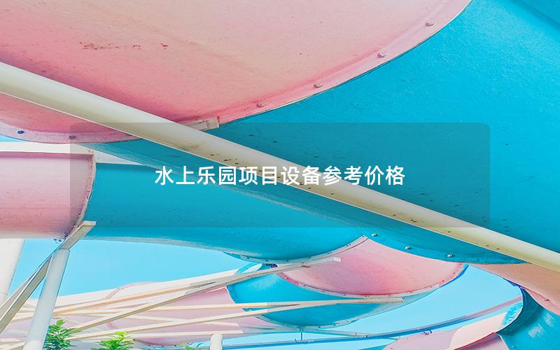 水上樂園項(xiàng)目設(shè)備參考價(jià)格 水上樂園項(xiàng)目設(shè)備參考價(jià)格