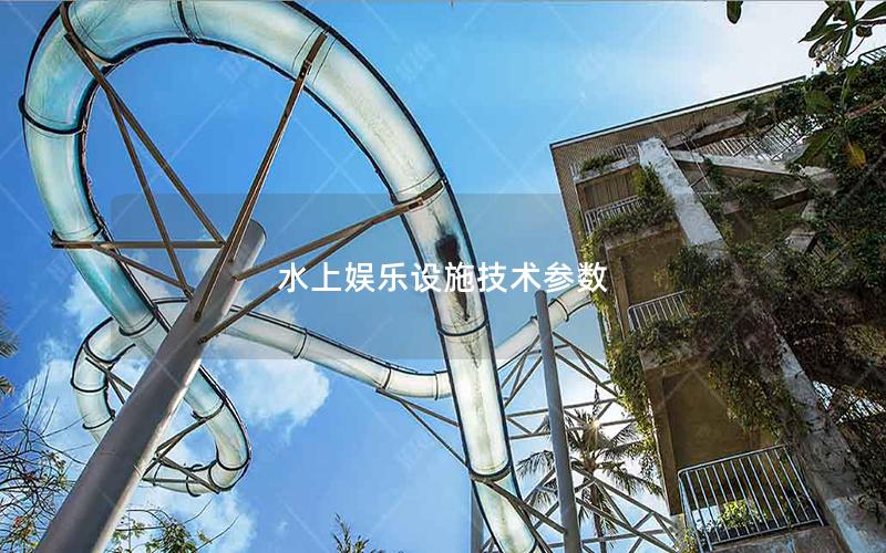 水上娛樂(lè)設(shè)施技術(shù)參數(shù) 水上娛樂(lè)設(shè)施技術(shù)參數(shù)
