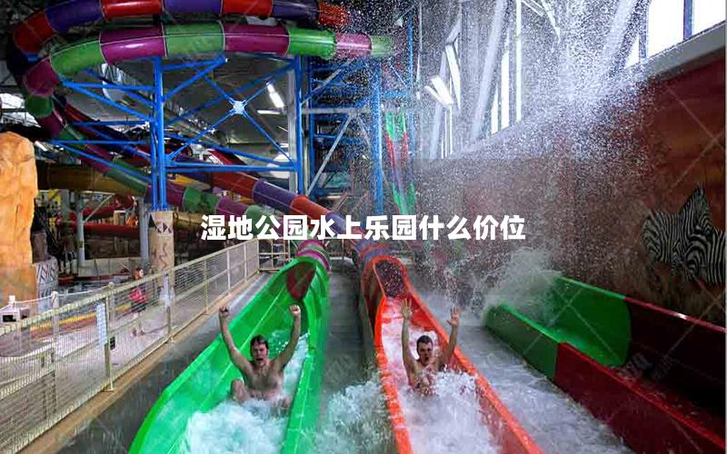 濕地公園水上樂園什么價位 濕地公園水上樂園什么價位