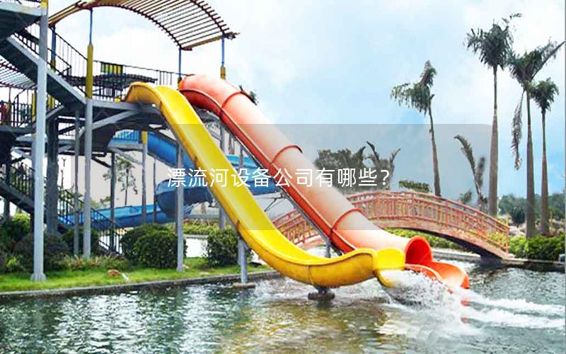 漂流河設備公司有哪些? 漂流河設備公司有哪些?