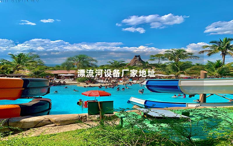 漂流河設備廠家地址 漂流河設備廠家地址
