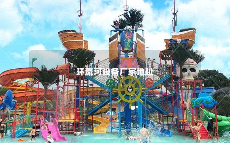 環(huán)流河設備廠家地址 環(huán)流河設備廠家地址