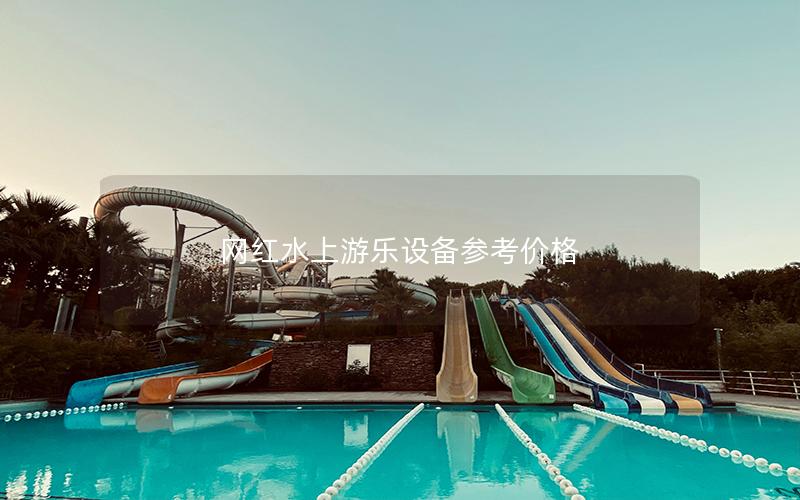 網(wǎng)紅水上游樂(lè)設(shè)備參考價(jià)格 網(wǎng)紅水上游樂(lè)設(shè)備參考價(jià)格